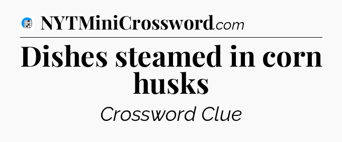 Dishes steamed in corn husks Crossword Clue
