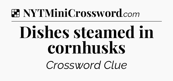 Solution: Dishes steamed in cornhusks - NYT Crossword