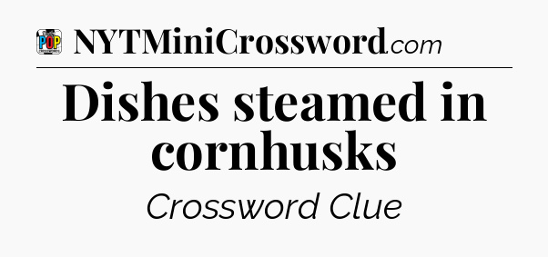 Dishes steamed in cornhusks Crossword Clue