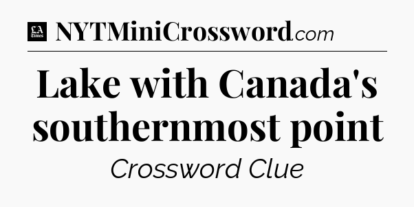 Lake with Canada's southernmost point - LA Times Crossword