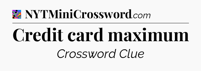 Credit card maximum Crossword Clue