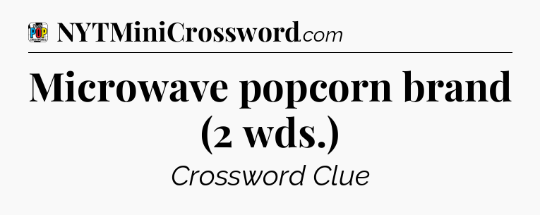 Microwave popcorn brand (2 wds.) Crossword Clue