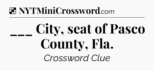 Solution: ___ City, seat of Pasco County, Fla - NYT Crossword