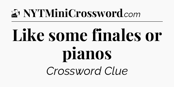 Like some finales or pianos - Daily Themed Mini Crossword