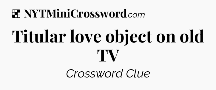 Solution: Titular love object on old TV - NYT Crossword