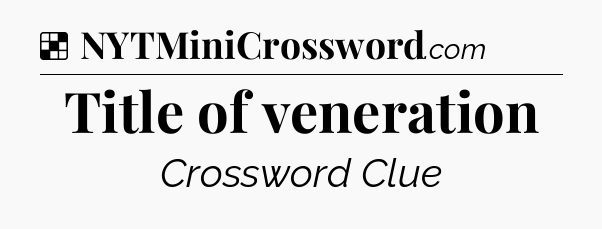 Solution: Title of veneration - NYT Crossword