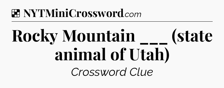 Solution: Rocky Mountain ___ (state animal of Utah) - NYT Crossword