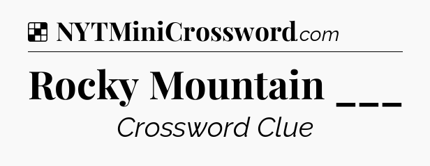 Solution: Rocky Mountain ___ - NYT Crossword