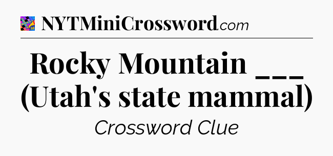 Rocky Mountain ___ (Utah's state mammal) Crossword Clue
