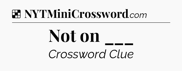 Solution: Not on ___ - NYT Crossword