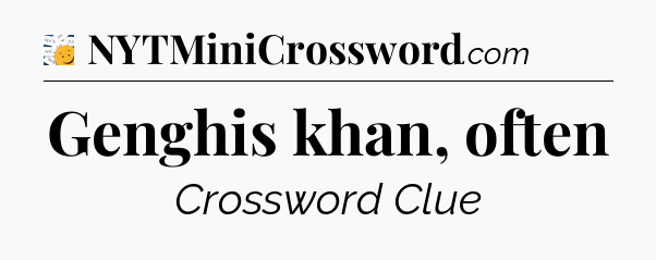Genghis khan, often - 7 Little Words