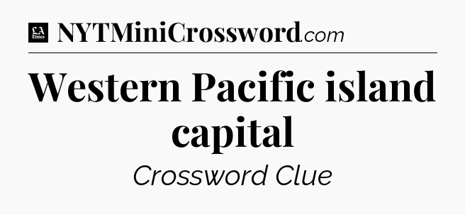 Western Pacific island capital - LA Times Crossword