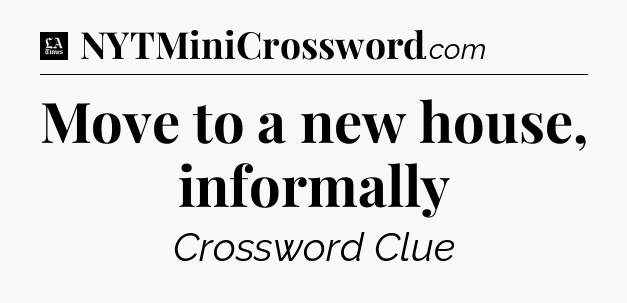 Move to a new house, informally - LA Times Crossword
