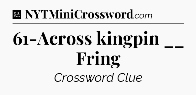 61-Across kingpin __ Fring - LA Times Crossword