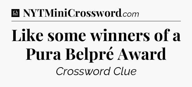 Like some winners of a Pura Belpré Award - LA Times Crossword