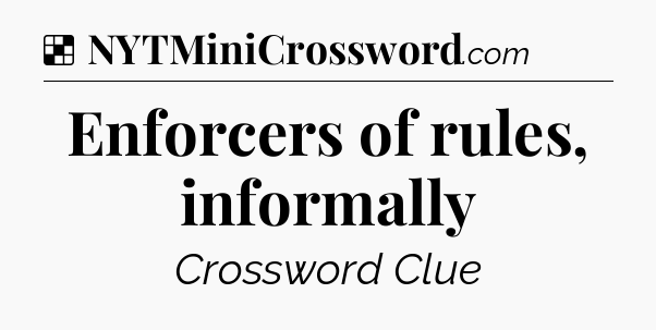 Solution: Enforcers of rules, informally - NYT Crossword