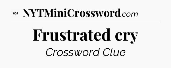 Frustrated cry - WSJ Crossword