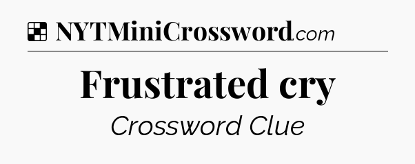 Solution: Frustrated cry - NYT Crossword
