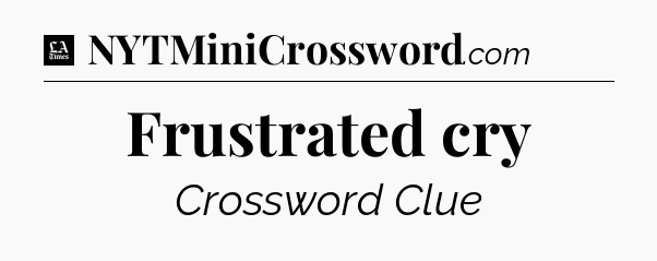 Frustrated cry - LA Times Crossword