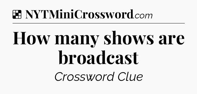 Solution: How many shows are broadcast - NYT Crossword
