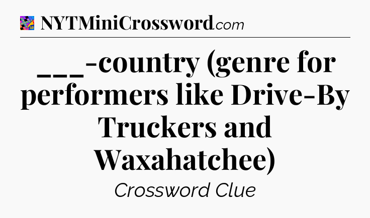 ___-country (genre for performers like Drive-By Truckers and Waxahatchee) Crossword Clue