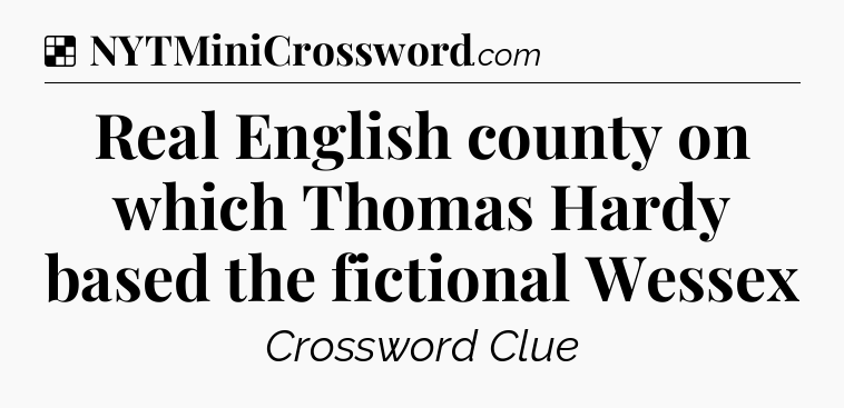 Solution: Real English county on which Thomas Hardy based the fictional Wessex - NYT Crossword