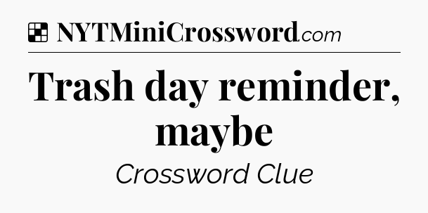 Solution: Trash day reminder, maybe - NYT Crossword