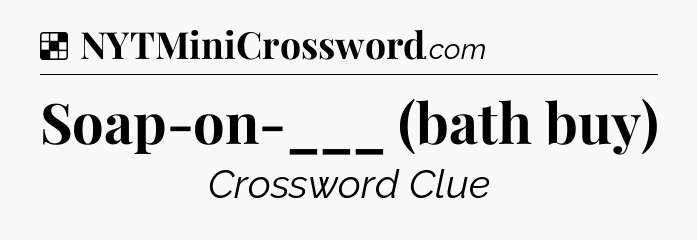 Solution: Soap-on-___ (bath buy) - NYT Crossword