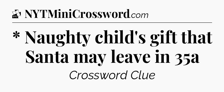 * Naughty child's gift that Santa may leave in 35a - Daily Themed Classic Crossword