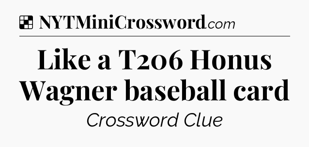 Solution: Like a T206 Honus Wagner baseball card - NYT Crossword