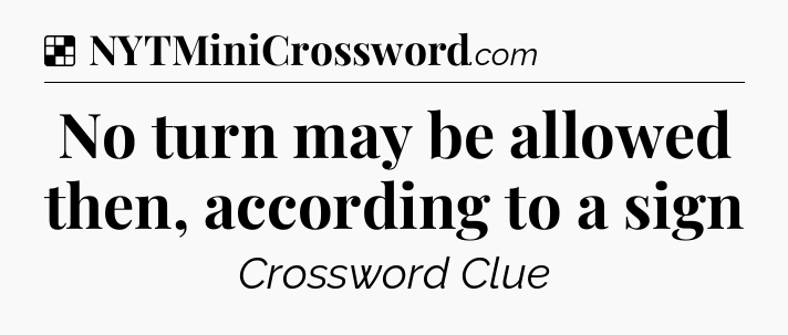 Solution: No turn may be allowed then, according to a sign - NYT Crossword