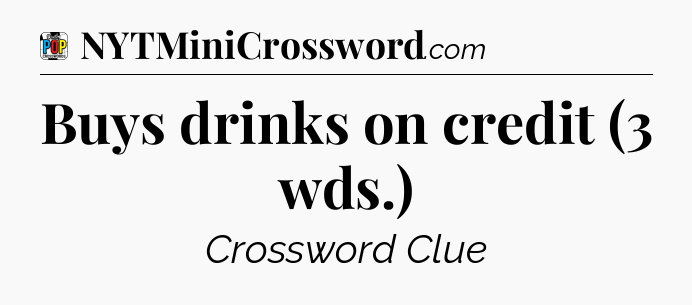 Buys drinks on credit (3 wds.) Crossword Clue