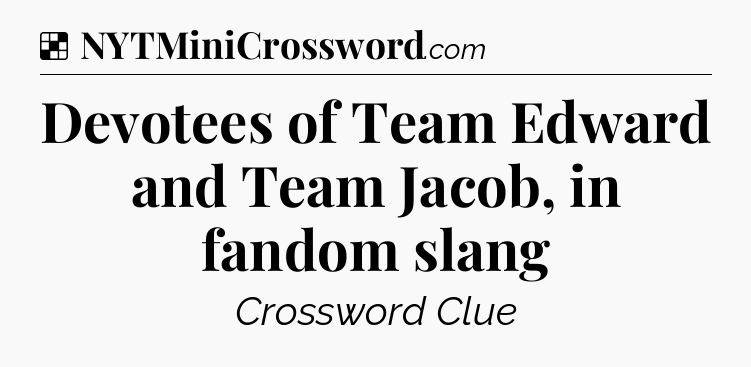 Solution: Devotees of Team Edward and Team Jacob, in fandom slang - NYT Crossword