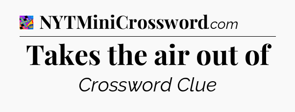 Takes the air out of Crossword Clue