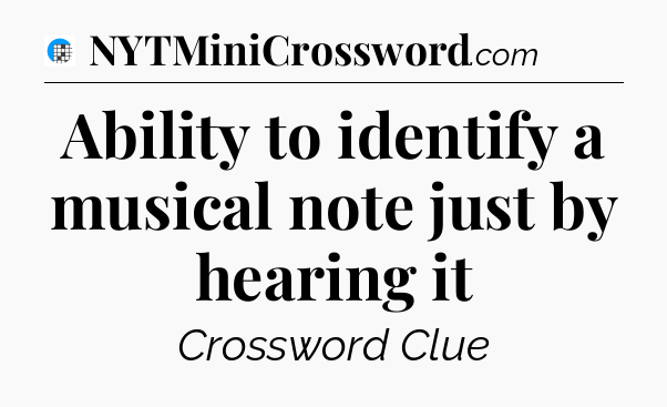 Ability to identify a musical note just by hearing it Crossword Clue