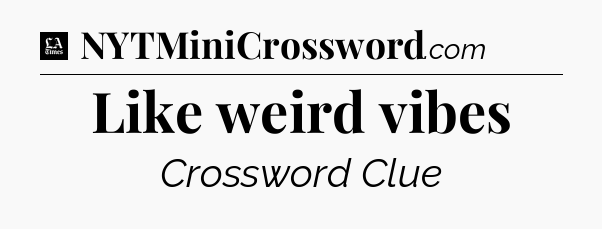 Like weird vibes - LA Times Crossword