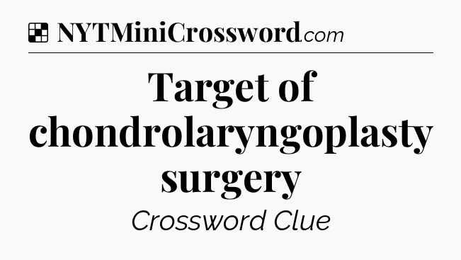 Solution: Target of chondrolaryngoplasty surgery - NYT Crossword