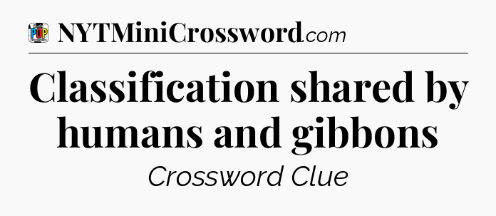 Classification shared by humans and gibbons Crossword Clue