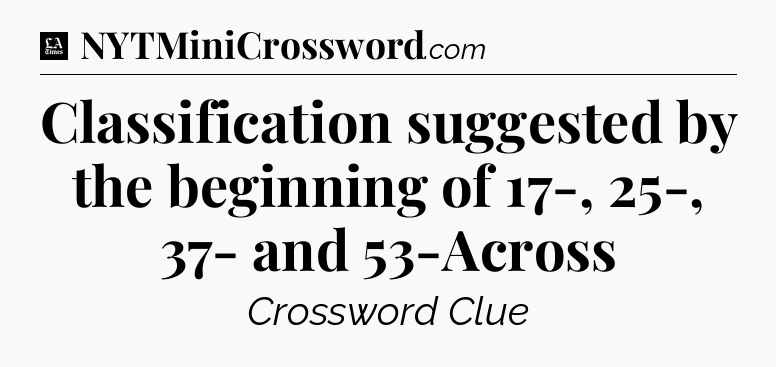 Classification suggested by the beginning of 17-, 25-, 37- and 53-Across - LA Times Crossword