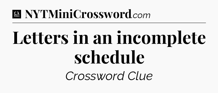 Letters in an incomplete schedule - LA Times Crossword