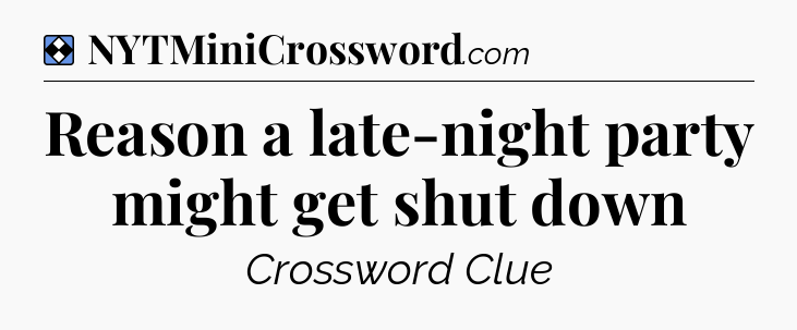 Solution: Reason a late-night party might get shut down - NYT Mini Crossword