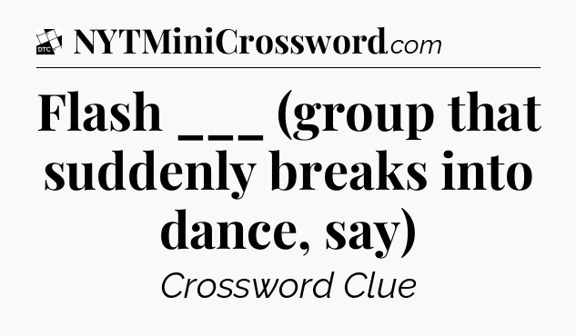 Flash ___ (group that suddenly breaks into dance, say) - Daily Themed Mini Crossword