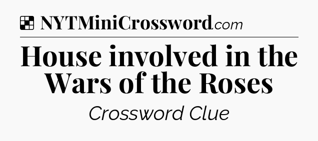 Solution: House involved in the Wars of the Roses - NYT Crossword