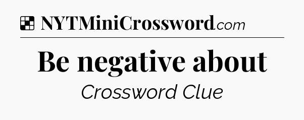 Solution: Be negative about - NYT Crossword