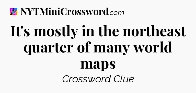 It's mostly in the northeast quarter of many world maps Crossword Clue