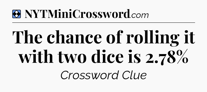 Solution: The chance of rolling it with two dice is 2.78% - NYT Mini Crossword