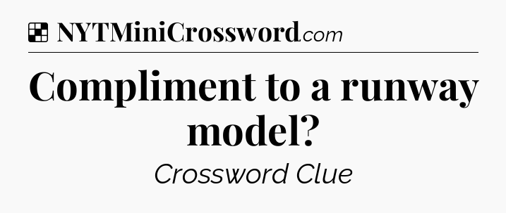 Solution: Compliment to a runway model - NYT Crossword