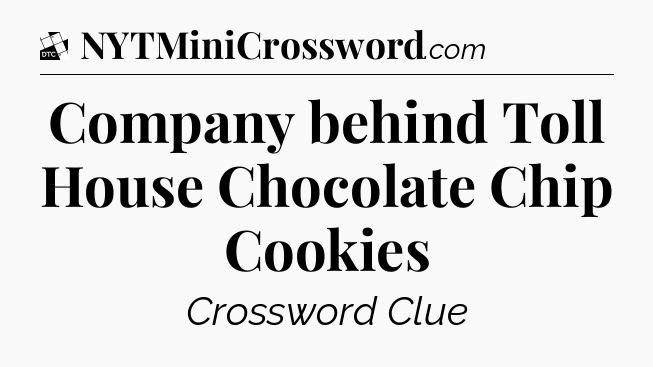 Company behind Toll House Chocolate Chip Cookies - Daily Themed Classic Crossword