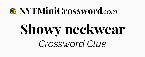Showy neckwear Crossword Clue