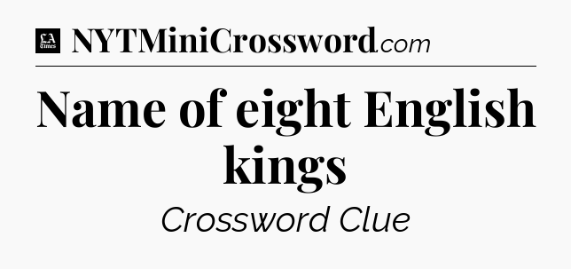 Name of eight English kings - LA Times Crossword